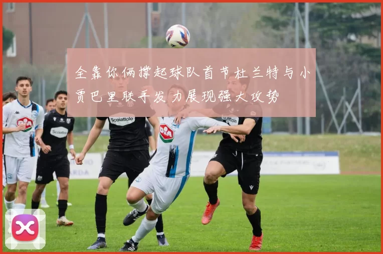 全靠你俩撑起球队首节杜兰特与小贾巴里联手发力展现强大攻势