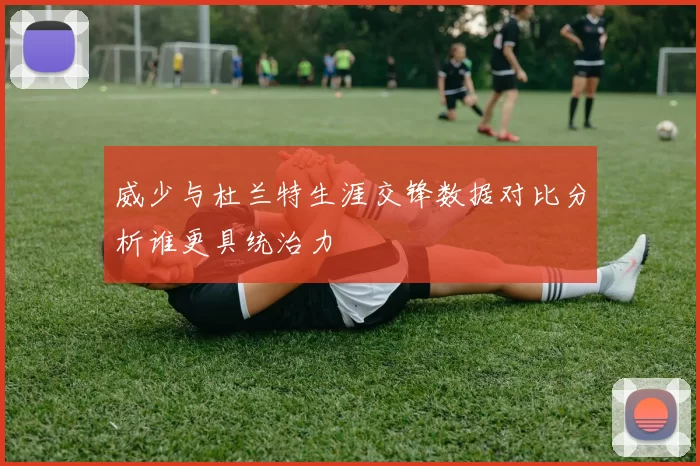 威少与杜兰特生涯交锋数据对比分析谁更具统治力