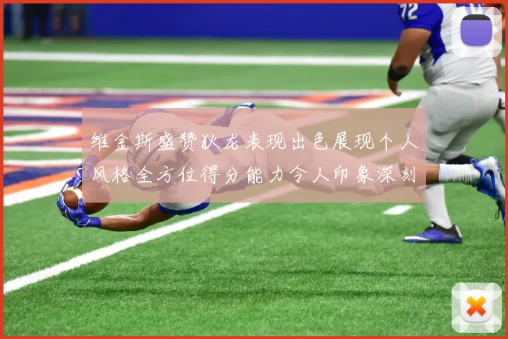 维金斯盛赞狄龙表现出色展现个人风格全方位得分能力令人印象深刻