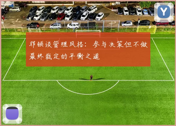 邓顿谈管理风格：参与决策但不做最终裁定的平衡之道