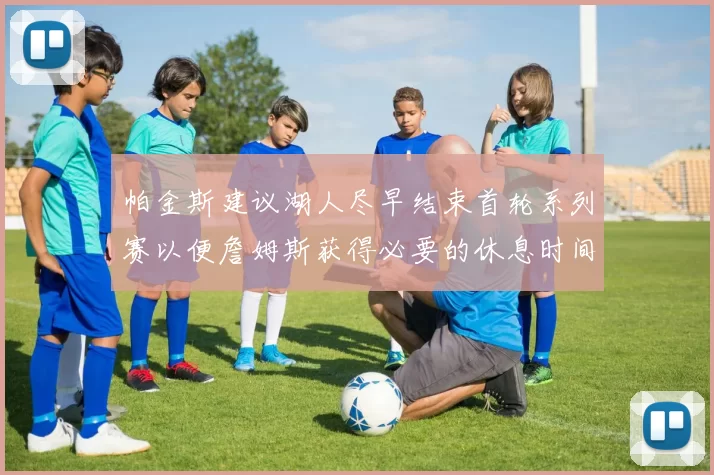 帕金斯建议湖人尽早结束首轮系列赛以便詹姆斯获得必要的休息时间