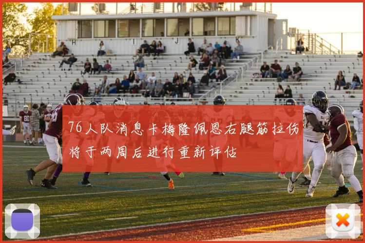 76人队消息卡梅隆佩恩右腿筋拉伤将于两周后进行重新评估